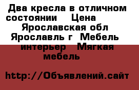 Два кресла в отличном состоянии  › Цена ­ 2 000 - Ярославская обл., Ярославль г. Мебель, интерьер » Мягкая мебель   